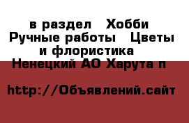  в раздел : Хобби. Ручные работы » Цветы и флористика . Ненецкий АО,Харута п.